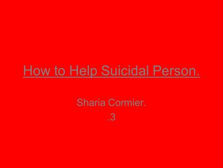 How to Help Suicidal Person. Sharia Cormier..3. Summary. There are many ways to help a suicidal person. On the other hand, there are many things listed.