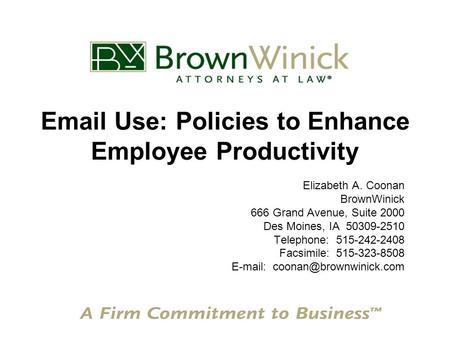 Email Use: Policies to Enhance Employee Productivity Elizabeth A. Coonan BrownWinick 666 Grand Avenue, Suite 2000 Des Moines, IA 50309-2510 Telephone:
