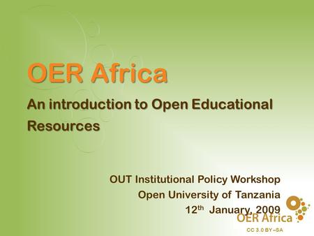 CC 3.0 BY –SA OUT Institutional Policy Workshop Open University of Tanzania 12 th January, 2009 OER Africa An introduction to Open Educational Resources.