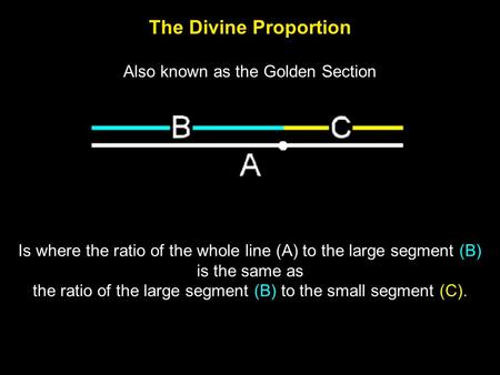 The Divine Proportion Is where the ratio of the whole line (A) to the large segment (B) is the same as the ratio of the large segment (B) to the small.