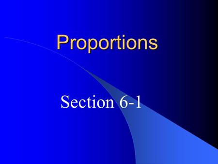 Proportions Section 6-1. ratio – a comparison of 2 quantities The ratio of a to b can be expressed as a:b or where b is not 0.