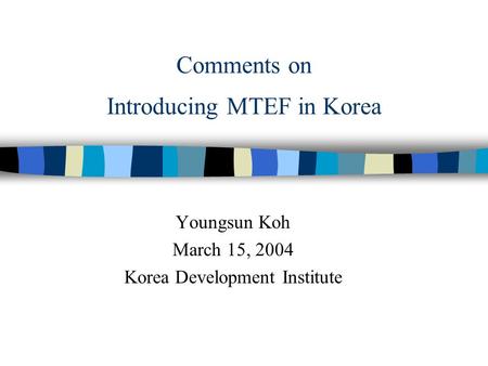 Comments on Introducing MTEF in Korea Youngsun Koh March 15, 2004 Korea Development Institute.