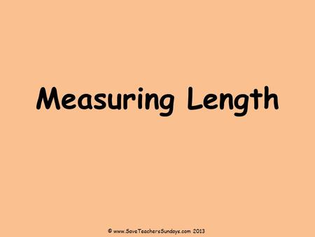 Measuring Length © www.SaveTeachersSundays.com 2013.