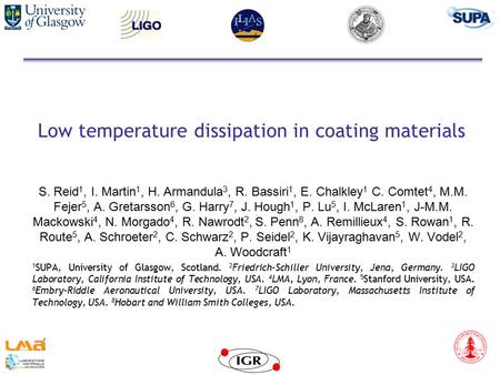 Low temperature dissipation in coating materials S. Reid 1, I. Martin 1, H. Armandula 3, R. Bassiri 1, E. Chalkley 1 C. Comtet 4, M.M. Fejer 5, A. Gretarsson.