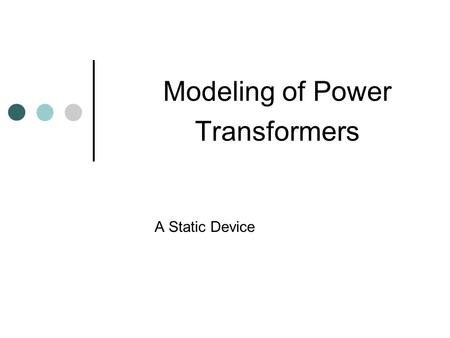 Modeling of Power Transformers A Static Device. Transformers The transformer enables us to utilize different voltage levels across the system for the.