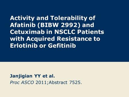 Activity and Tolerability of Afatinib (BIBW 2992) and Cetuximab in NSCLC Patients with Acquired Resistance to Erlotinib or Gefitinib Janjigian YY et al.