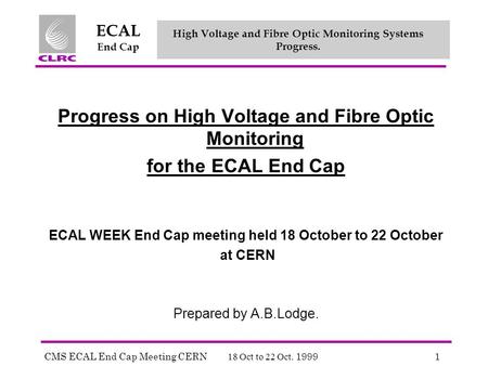 CMS ECAL End Cap Meeting CERN 18 Oct to 22 Oct. 19991 ECAL End Cap High Voltage and Fibre Optic Monitoring Systems Progress. Progress on High Voltage and.