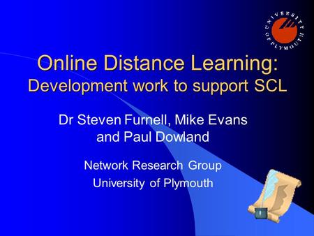 Online Distance Learning: Development work to support SCL Dr Steven Furnell, Mike Evans and Paul Dowland Network Research Group University of Plymouth.