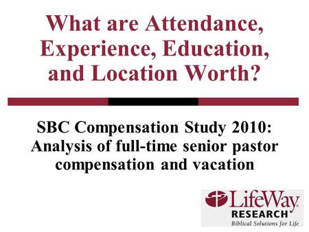 SBC Compensation Study 2010: Analysis of full-time senior pastor compensation and vacation What are Attendance, Experience, Education, and Location Worth?