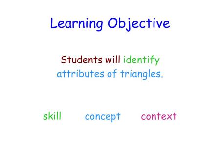 Learning Objective Students will identify attributes of triangles. skill concept context.