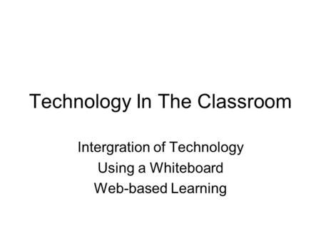 Technology In The Classroom Intergration of Technology Using a Whiteboard Web-based Learning.