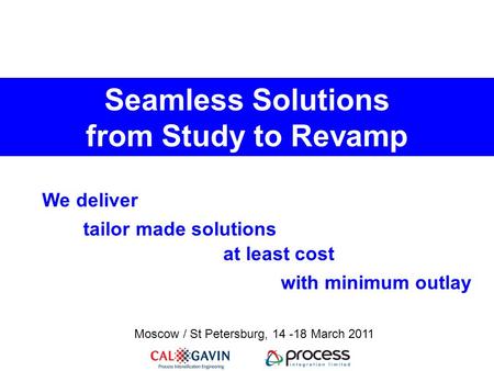 Seamless Solutions from Study to Revamp tailor made solutions at least cost with minimum outlay We deliver Moscow / St Petersburg, 14 -18 March 2011.