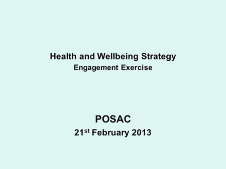 Health and Wellbeing Strategy Engagement Exercise POSAC 21 st February 2013.