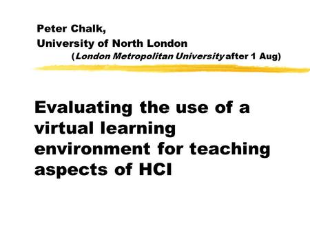 Evaluating the use of a virtual learning environment for teaching aspects of HCI Peter Chalk, University of North London (London Metropolitan University.