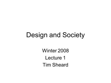 Design and Society Winter 2008 Lecture 1 Tim Sheard.