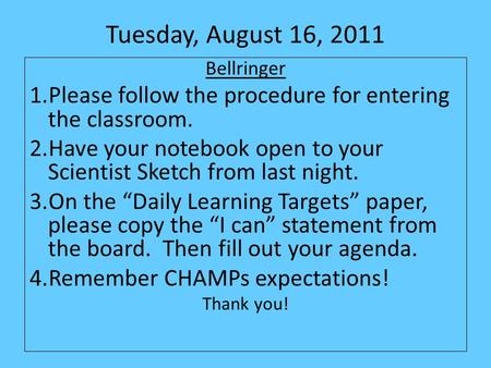 Tuesday, August 16, 2011 Bellringer 1.Please follow the procedure for entering the classroom. 2.Have your notebook open to your Scientist Sketch from last.