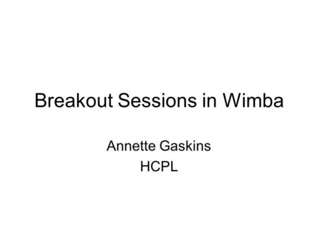 Breakout Sessions in Wimba Annette Gaskins HCPL. What’s a “breakout session? (Answer in chat) Brainstorm: