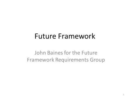 Future Framework John Baines for the Future Framework Requirements Group 1.