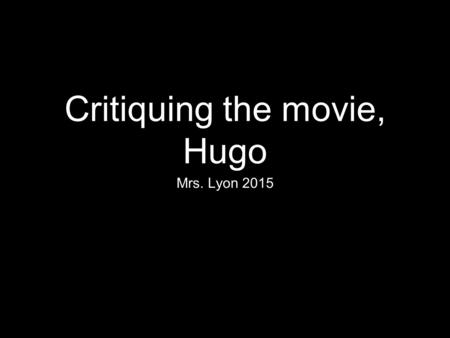 Critiquing the movie, Hugo Mrs. Lyon 2015. Bell Work 1/5/15 Welcome back from Winter Break! 1.Did you see any movies over the break? Yes/No 2.If so what.