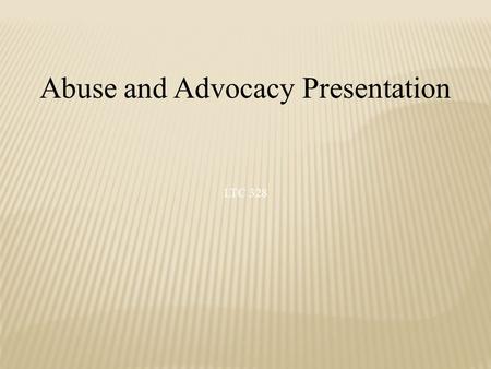 Abuse and Advocacy Presentation LTC 328.  INTRODUCTION  TYPE OF ABUSE AND CATEGORY  STATISTICS OF EACH TYPE OF ABUSE  ADVOCACY SERVICES  DOES EVERYONE.