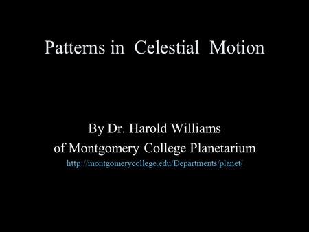 Patterns in Celestial Motion By Dr. Harold Williams of Montgomery College Planetarium