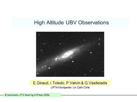 G.Vasileiadis, CTA Meeting 4-5 May-2006 High Altitude UBV Observations E.Giraud, I.Toledo, P.Valvin & G.Vasileiadis LPTA/Montpellier, Un.Cath Chile.