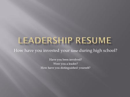 How have you invested your time during high school? Have you been involved? Were you a leader? How have you distinguished yourself?