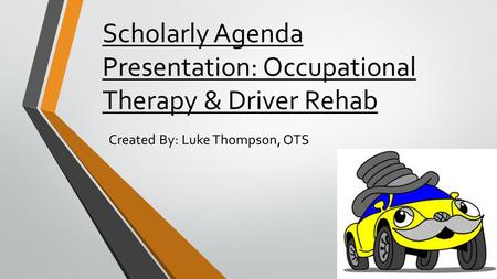 Scholarly Agenda Presentation: Occupational Therapy & Driver Rehab Created By: Luke Thompson, OTS.