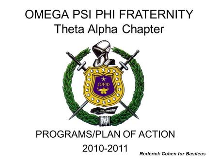 OMEGA PSI PHI FRATERNITY Theta Alpha Chapter PROGRAMS/PLAN OF ACTION 2010-2011 Roderick Cohen for Basileus.