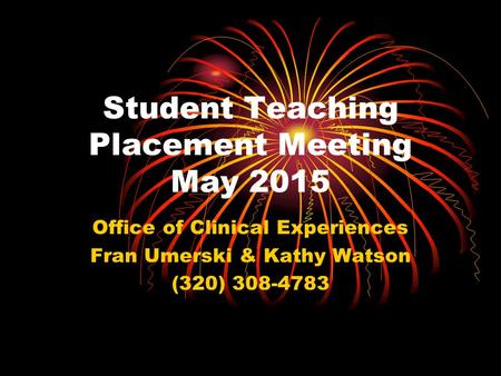 Student Teaching Placement Meeting May 2015 Office of Clinical Experiences Fran Umerski & Kathy Watson (320) 308-4783.