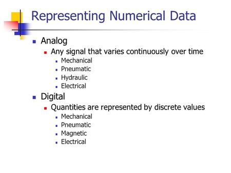 Representing Numerical Data Analog Any signal that varies continuously over time Mechanical Pneumatic Hydraulic Electrical Digital Quantities are represented.