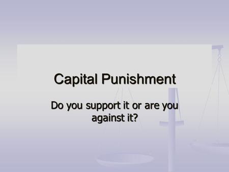 Capital Punishment Do you support it or are you against it?