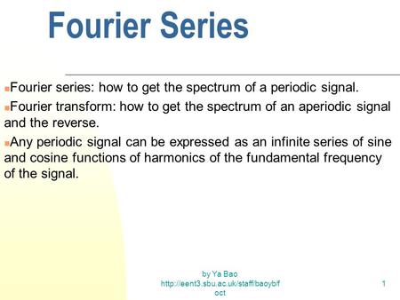 By Ya Bao  oct 1 Fourier Series Fourier series: how to get the spectrum of a periodic signal. Fourier transform: how.