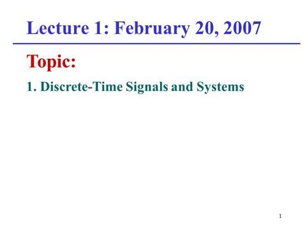 1 Lecture 1: February 20, 2007 Topic: 1. Discrete-Time Signals and Systems.