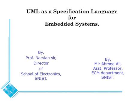 UML as a Specification Language for Embedded Systems. By, Mir Ahmed Ali, Asst. Professor, ECM department, SNIST. By, Prof. Narsiah sir, Director of School.