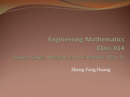 Engineering Mathematics Class #14 Fourier Series, Integrals, and Transforms (Part 2) Sheng-Fang Huang.