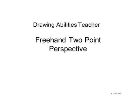 Freehand Two Point Perspective Drawing Abilities Teacher © J Lewis 2004.
