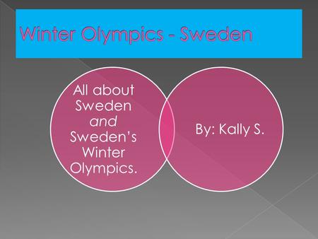 All about Sweden and Sweden’s Winter Olympics. By: Kally S.