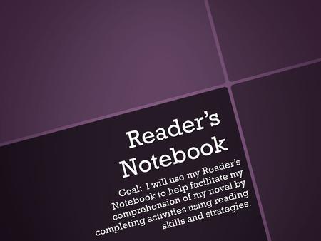 Reader’s Notebook Goal: I will use my Reader’s Notebook to help facilitate my comprehension of my novel by completing activities using reading skills and.