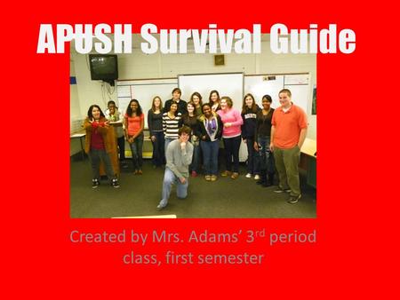 APUSH Survival Guide Created by Mrs. Adams’ 3 rd period class, first semester.