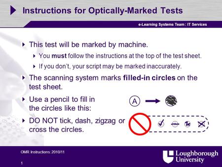 E-Learning Systems Team : IT Services OMR Instructions: 2010/11 1 Instructions for Optically-Marked Tests This test will be marked by machine. You must.