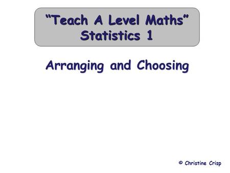 Arranging and Choosing © Christine Crisp “Teach A Level Maths” Statistics 1.
