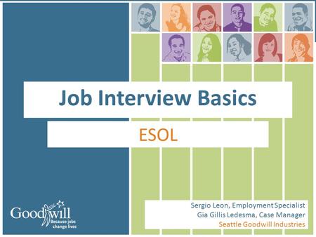 Job Interview Basics ESOL Sergio Leon, Employment Specialist Gia Gillis Ledesma, Case Manager Seattle Goodwill Industries.