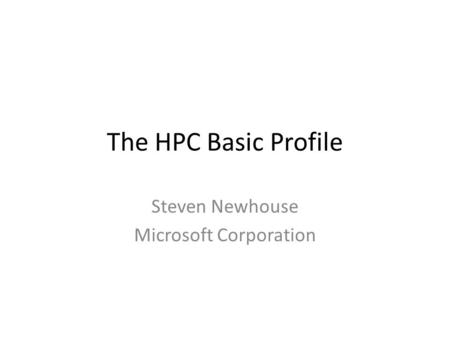 The HPC Basic Profile Steven Newhouse Microsoft Corporation.