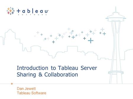 Introduction to Tableau Server Sharing & Collaboration Dan Jewett Tableau Software.