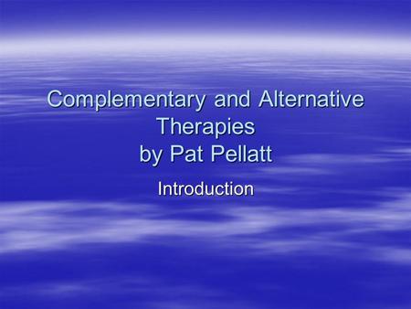 Complementary and Alternative Therapies by Pat Pellatt Introduction.