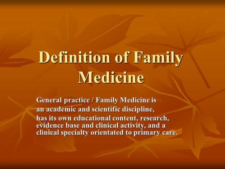 Definition of Family Medicine General practice / Family Medicine is an academic and scientific discipline, has its own educational content, research, evidence.