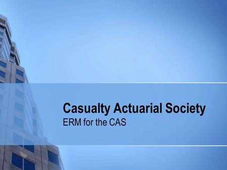 Casualty Actuarial Society ERM for the CAS. Centennial Goal The CAS will be recognized globally as a leading resource in educating casualty actuaries.