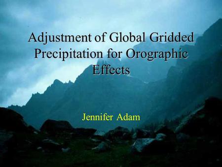 Adjustment of Global Gridded Precipitation for Orographic Effects Jennifer Adam.
