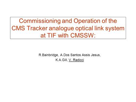 Commissioning and Operation of the CMS Tracker analogue optical link system at TIF with CMSSW: R.Bainbridge, A.Dos Santos Assis Jesus, K.A.Gill, V. Radicci.